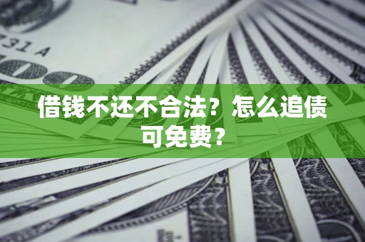 北京借钱不还不合法？怎么追债可免费？