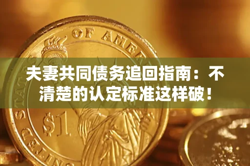 北京夫妻共同债务追回指南：不清楚的认定标准这样破！