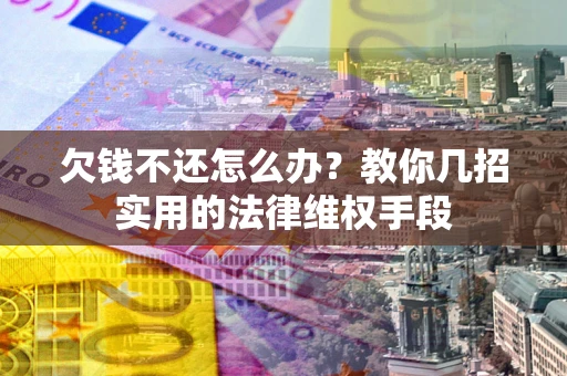 北京欠钱不还怎么办？教你几招实用的法律维权手段