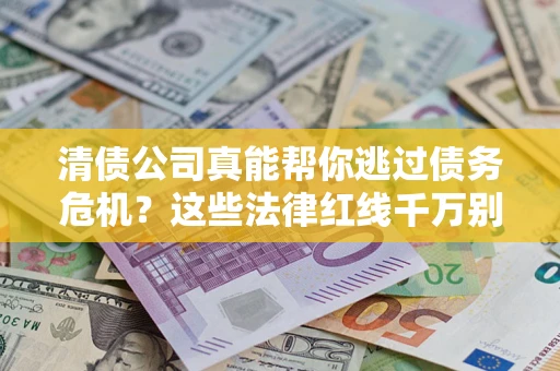 北京清债公司真能帮你逃过债务危机？这些法律红线千万别踩