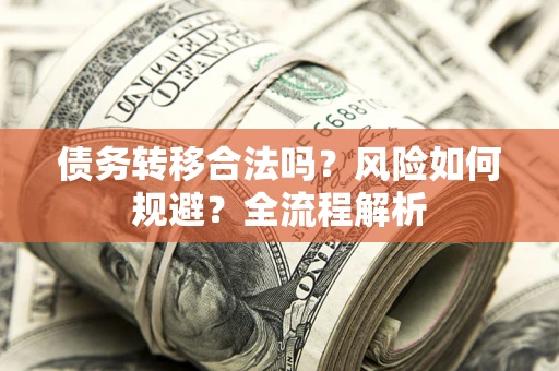 北京债务转移合法吗？风险如何规避？全流程解析