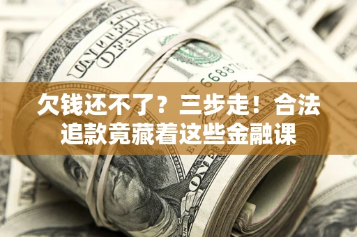 北京欠钱还不了？三步走！合法追款竟藏着这些金融课