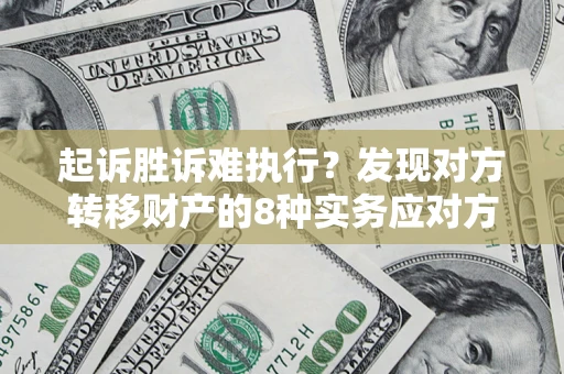北京起诉胜诉难执行？发现对方转移财产的8种实务应对方案