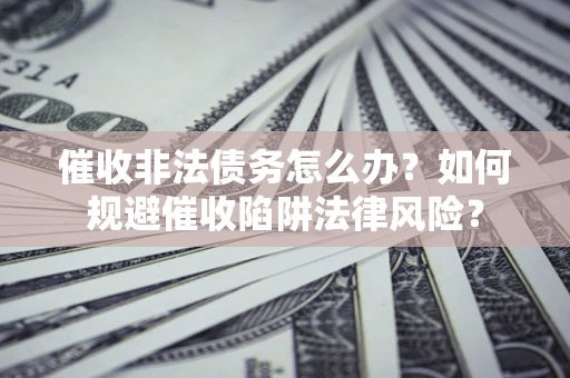 北京催收非法债务怎么办？如何规避催收陷阱法律风险？