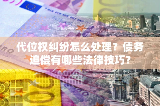北京代位权纠纷怎么处理？债务追偿有哪些法律技巧？