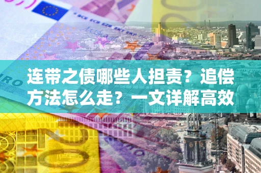 北京连带之债哪些人担责？追偿方法怎么走？一文详解高效维权流程