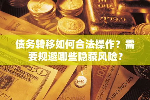 北京债务转移如何合法操作？需要规避哪些隐藏风险？