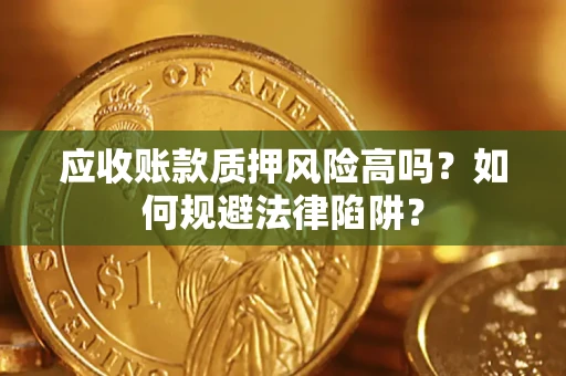 北京应收账款质押风险高吗？如何规避法律陷阱？