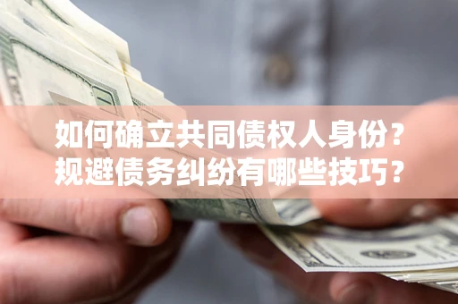 北京如何确立共同债权人身份？规避债务纠纷有哪些技巧？