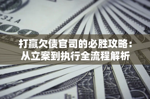 北京打赢欠债官司的必胜攻略：从立案到执行全流程解析