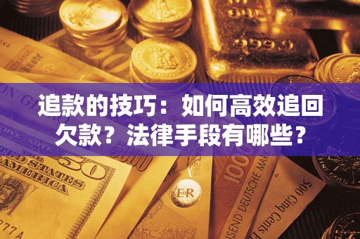 北京追款的技巧：如何高效追回欠款？法律手段有哪些？