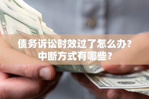 北京债务诉讼时效过了怎么办？中断方式有哪些？