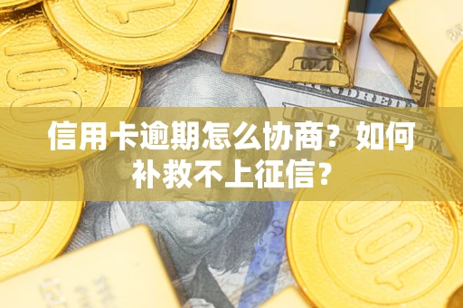 北京信用卡逾期怎么协商？如何补救不上征信？