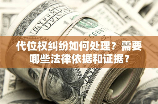 北京代位权纠纷如何处理？需要哪些法律依据和证据？
