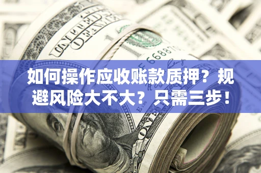 北京如何操作应收账款质押？规避风险大不大？只需三步！