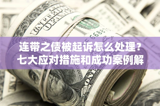 北京连带之债被起诉怎么处理？七大应对措施和成功案例解析