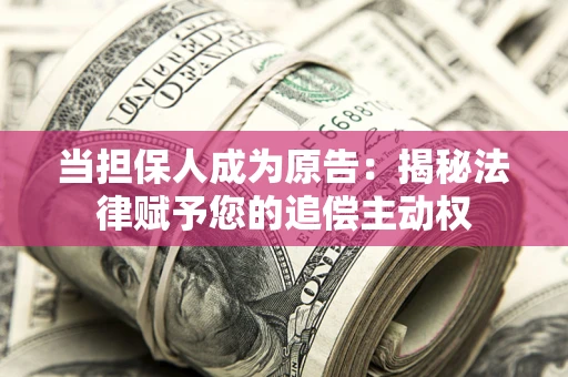 北京当担保人成为原告:揭秘法律赋予您的追偿主动权 北京当担保人成为原告:揭秘法律赋予您的追偿主动权