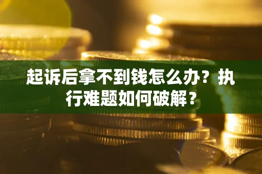 北京起诉后拿不到钱怎么办?执行难题如何破解? 北京起诉后拿不到钱怎么办?执行难题如何破解?