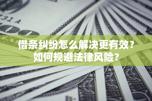 北京借条纠纷怎么解决更有效？如何规避法律风险？