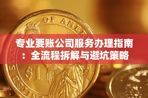 北京专业要账公司服务办理指南：全流程拆解与避坑策略