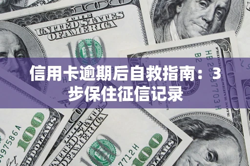 北京信用卡逾期后自救指南：3步保住征信记录