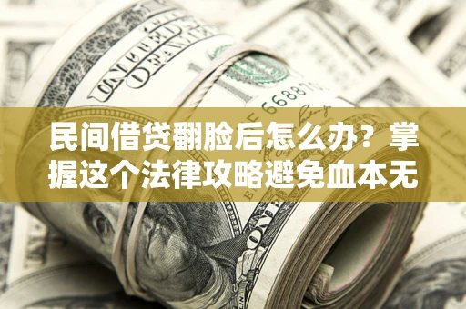 北京民间借贷翻脸后怎么办？掌握这个法律攻略避免血本无归