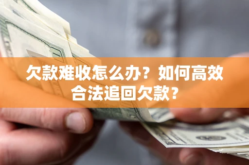 北京欠款难收怎么办？如何高效合法追回欠款？