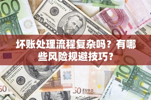 北京坏账处理流程复杂吗？有哪些风险规避技巧？