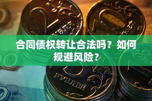 北京合同债权转让合法吗?如何规避风险? 北京合同债权转让合法吗?如何规避风险?