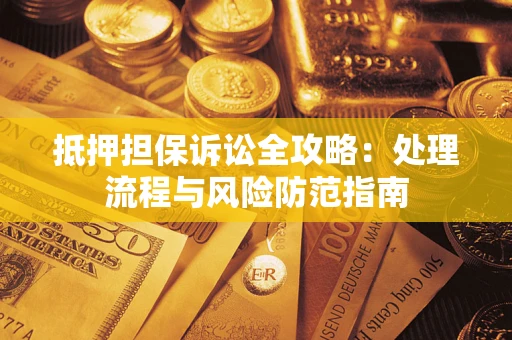 北京抵押担保诉讼全攻略：处理流程与风险防范指南