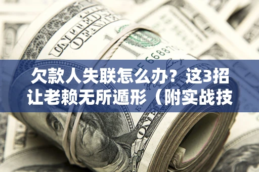 北京欠款人失联怎么办？这3招让老赖无所遁形（附实战技巧）