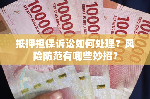 北京抵押担保诉讼如何处理？风险防范有哪些妙招？