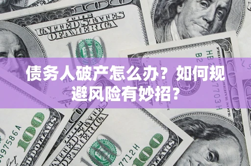 北京债务人破产怎么办？如何规避风险有妙招？