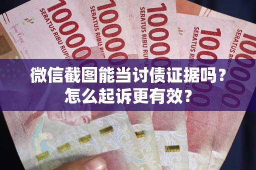 北京微信截图能当讨债证据吗？怎么起诉更有效？