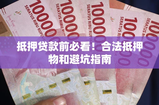 北京抵押贷款前必看！合法抵押物和避坑指南