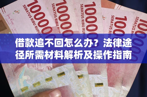 北京借款追不回怎么办?法律途径所需材料解析及操作指南 北京借款追不回怎么办?法律途径所需材料解析及操作指南