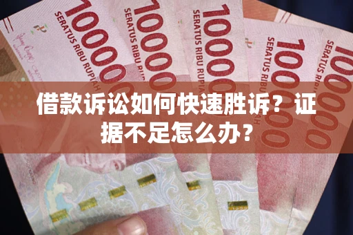 北京借款诉讼如何快速胜诉？证据不足怎么办？