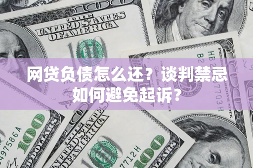 北京网贷负债怎么还？谈判禁忌如何避免起诉？