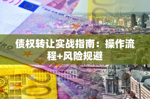 北京债权转让实战指南：操作流程+风险规避