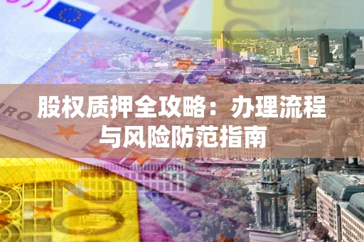 北京股权质押全攻略：办理流程与风险防范指南