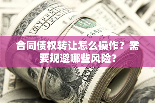 北京合同债权转让怎么操作？需要规避哪些风险？