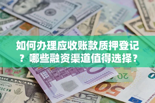北京如何办理应收账款质押登记？哪些融资渠道值得选择？