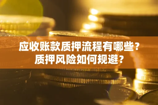 北京应收账款质押流程有哪些？质押风险如何规避？