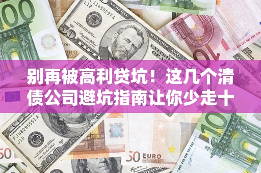 北京别再被高利贷坑！这几个清债公司避坑指南让你少走十年弯路