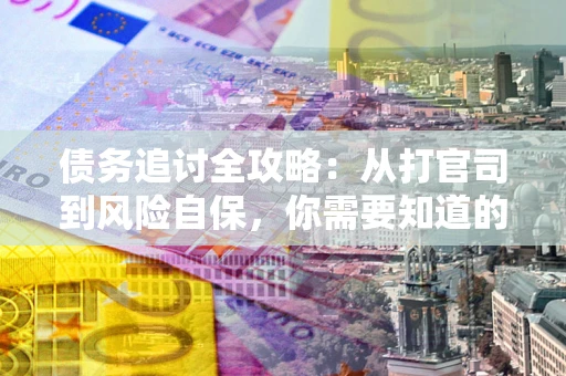 北京债务追讨全攻略：从打官司到风险自保，你需要知道的法律智慧