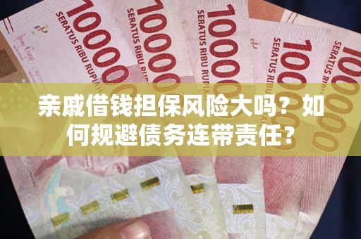 北京亲戚借钱担保风险大吗？如何规避债务连带责任？