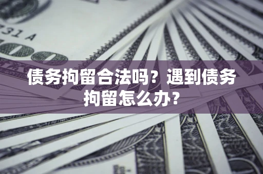 北京债务拘留合法吗？遇到债务拘留怎么办？