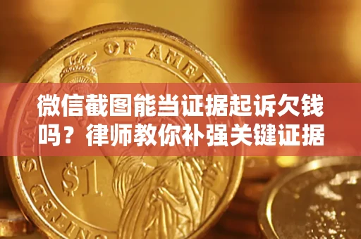 北京微信截图能当证据起诉欠钱吗？律师教你补强关键证据