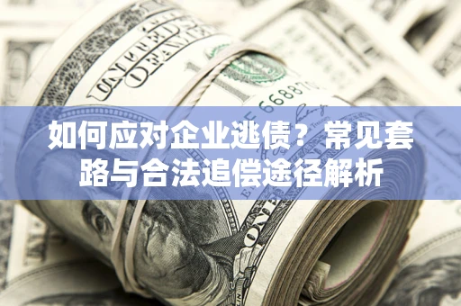 北京如何应对企业逃债？常见套路与合法追偿途径解析