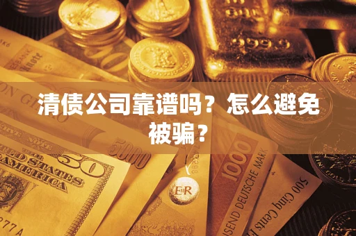 北京清债公司靠谱吗？怎么避免被骗？